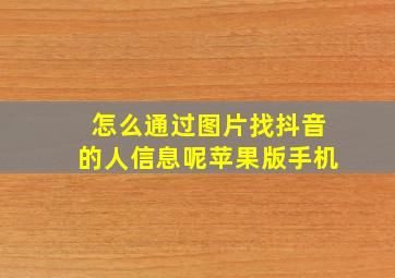 怎么通过图片找抖音的人信息呢苹果版手机