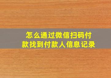 怎么通过微信扫码付款找到付款人信息记录