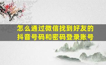 怎么通过微信找到好友的抖音号码和密码登录账号