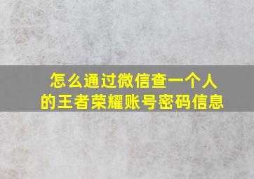 怎么通过微信查一个人的王者荣耀账号密码信息