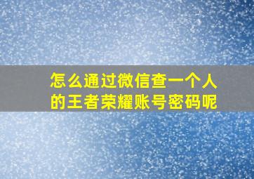 怎么通过微信查一个人的王者荣耀账号密码呢