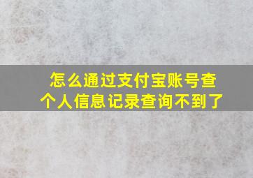 怎么通过支付宝账号查个人信息记录查询不到了