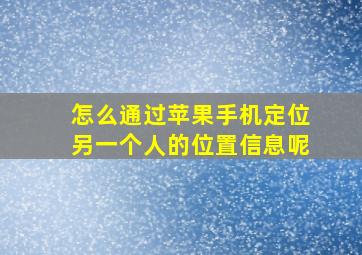 怎么通过苹果手机定位另一个人的位置信息呢