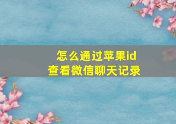 怎么通过苹果id查看微信聊天记录