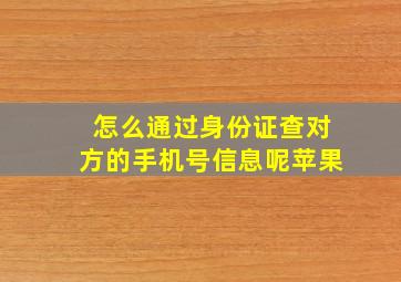 怎么通过身份证查对方的手机号信息呢苹果