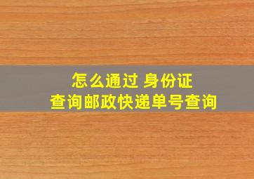 怎么通过 身份证 查询邮政快递单号查询