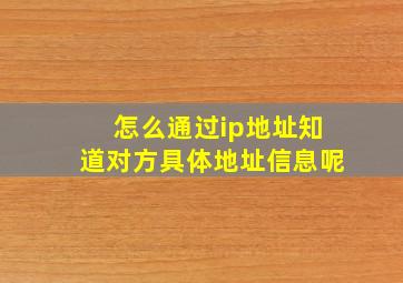 怎么通过ip地址知道对方具体地址信息呢