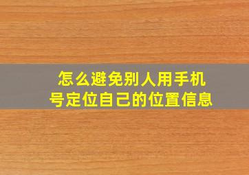 怎么避免别人用手机号定位自己的位置信息