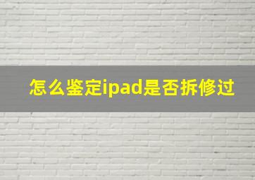 怎么鉴定ipad是否拆修过