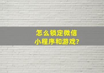 怎么锁定微信小程序和游戏?