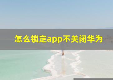 怎么锁定app不关闭华为