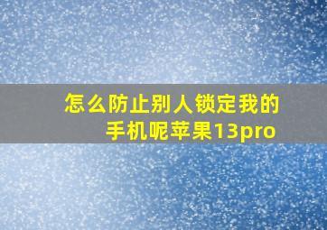 怎么防止别人锁定我的手机呢苹果13pro