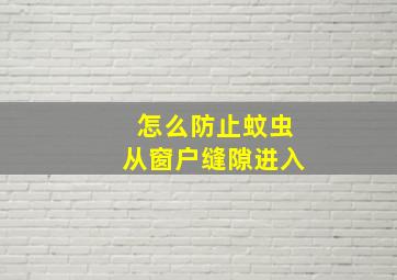 怎么防止蚊虫从窗户缝隙进入