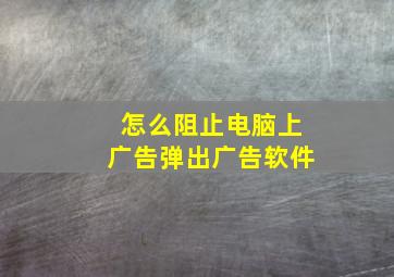 怎么阻止电脑上广告弹出广告软件