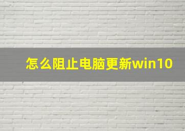 怎么阻止电脑更新win10