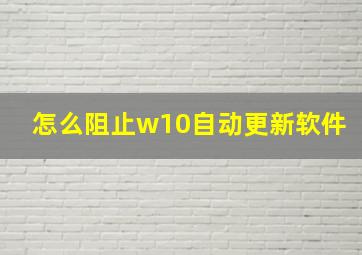 怎么阻止w10自动更新软件