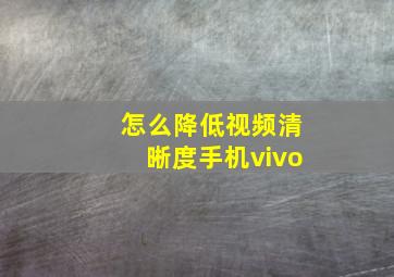 怎么降低视频清晰度手机vivo