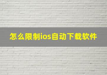 怎么限制ios自动下载软件