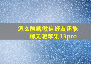 怎么隐藏微信好友还能聊天呢苹果13pro