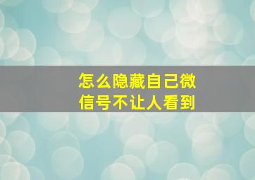 怎么隐藏自己微信号不让人看到