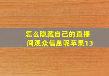 怎么隐藏自己的直播间观众信息呢苹果13