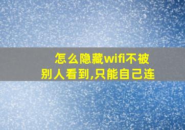 怎么隐藏wifi不被别人看到,只能自己连