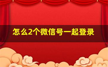 怎么2个微信号一起登录