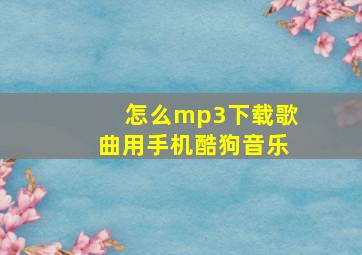 怎么mp3下载歌曲用手机酷狗音乐