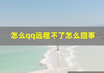 怎么qq远程不了怎么回事