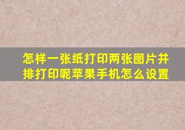 怎样一张纸打印两张图片并排打印呢苹果手机怎么设置