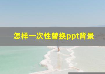 怎样一次性替换ppt背景