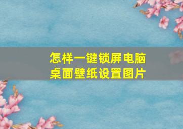 怎样一键锁屏电脑桌面壁纸设置图片