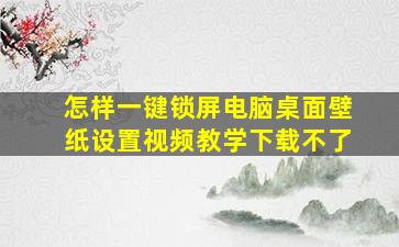 怎样一键锁屏电脑桌面壁纸设置视频教学下载不了