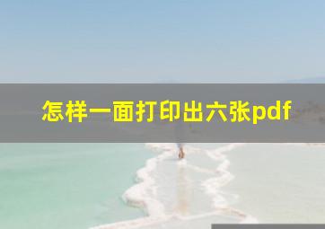 怎样一面打印出六张pdf