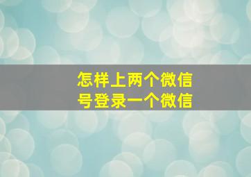 怎样上两个微信号登录一个微信