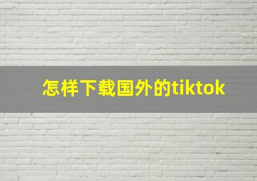 怎样下载国外的tiktok