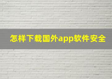 怎样下载国外app软件安全