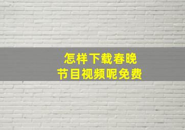 怎样下载春晚节目视频呢免费