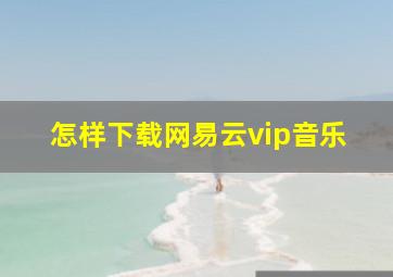 怎样下载网易云vip音乐