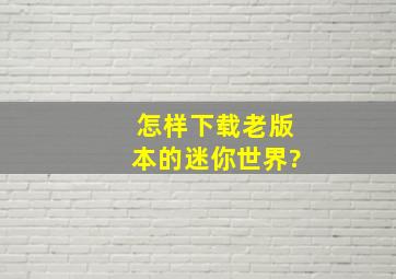 怎样下载老版本的迷你世界?