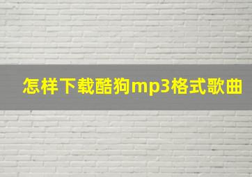 怎样下载酷狗mp3格式歌曲