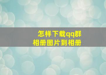 怎样下载qq群相册图片到相册