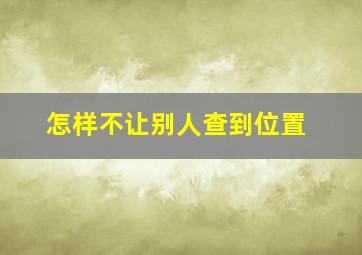 怎样不让别人查到位置