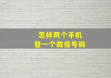 怎样两个手机登一个微信号码