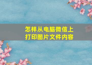 怎样从电脑微信上打印图片文件内容