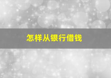 怎样从银行借钱