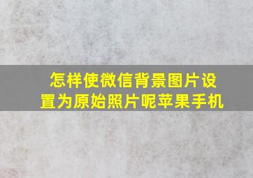 怎样使微信背景图片设置为原始照片呢苹果手机