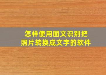 怎样使用图文识别把照片转换成文字的软件