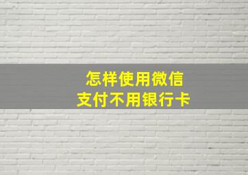 怎样使用微信支付不用银行卡