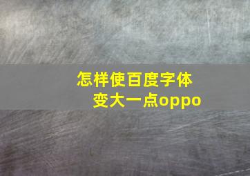 怎样使百度字体变大一点oppo